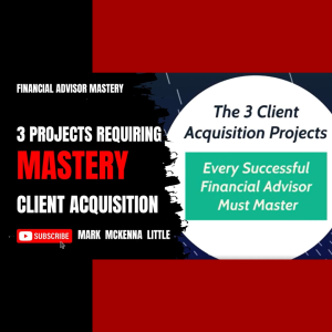 Financial Advisor Mastery: The 3 Client Acquisition Projects