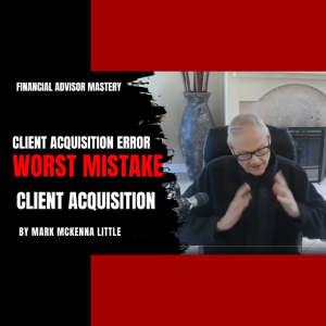 The worst client acquisition mistake made by Financial Advisors?